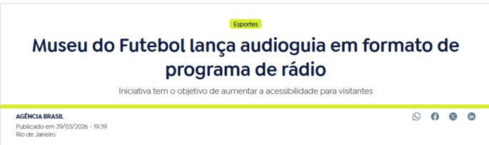 Manchete com os dizeres: Museu do Futebol lan&ccedil;a audioguia em formato de programa de r&aacute;dio. O lide diz: Iniciativa tem o objetivo de aumentar a acessibilidade para visitantes. O conte&uacute;do foi publicado pela Ag&ecirc;ncia Brasil.