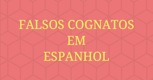 Falsos Cognatos em Espanhol (Falsos Amigos)